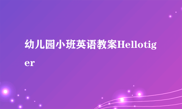 幼儿园小班英语教案Hellotiger