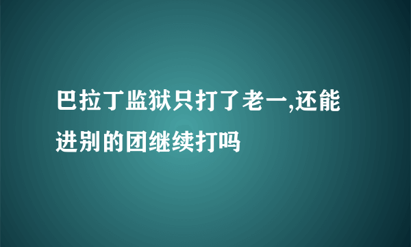 巴拉丁监狱只打了老一,还能进别的团继续打吗