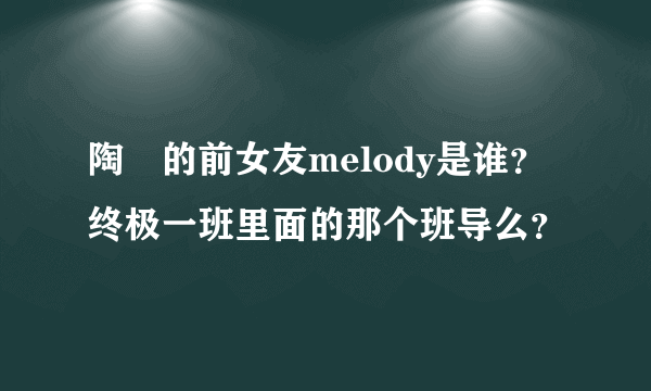 陶喆的前女友melody是谁？终极一班里面的那个班导么？