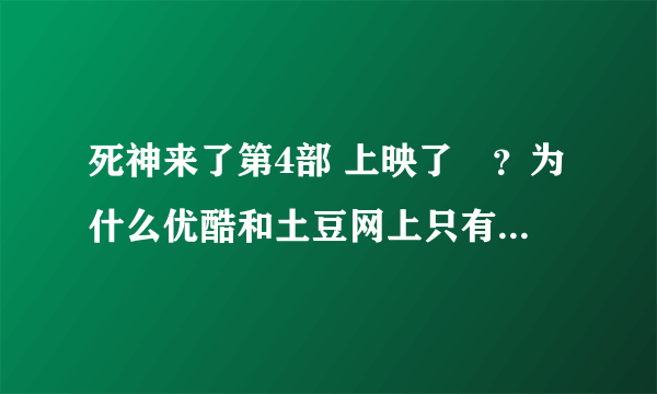 死神来了第4部 上映了庅？为什么优酷和土豆网上只有2分钟的预告，没有完整的电影能看呢？