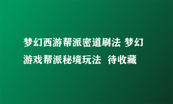 梦幻西游帮派密道刷法 梦幻游戏帮派秘境玩法  待收藏