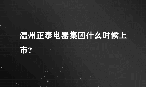 温州正泰电器集团什么时候上市？