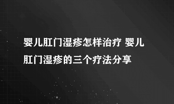 婴儿肛门湿疹怎样治疗 婴儿肛门湿疹的三个疗法分享