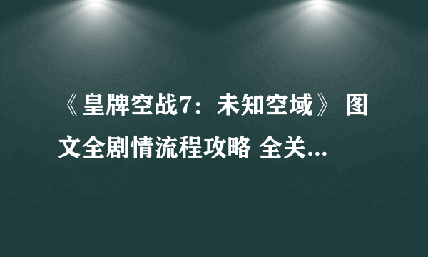 《皇牌空战7：未知空域》 图文全剧情流程攻略 全关卡要点全载具解析