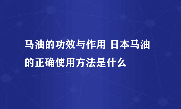 马油的功效与作用 日本马油的正确使用方法是什么