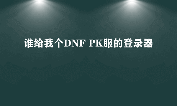 谁给我个DNF PK服的登录器