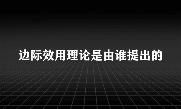 边际效用理论是由谁提出的