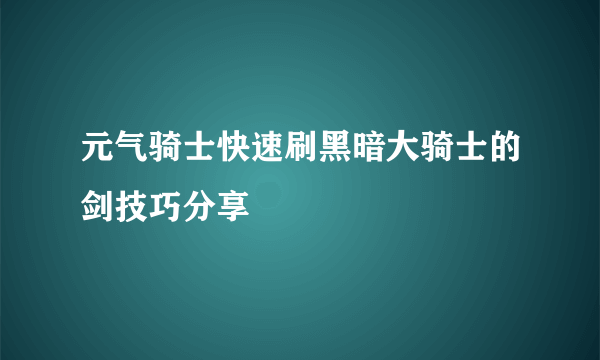 元气骑士快速刷黑暗大骑士的剑技巧分享