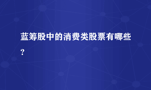 蓝筹股中的消费类股票有哪些？