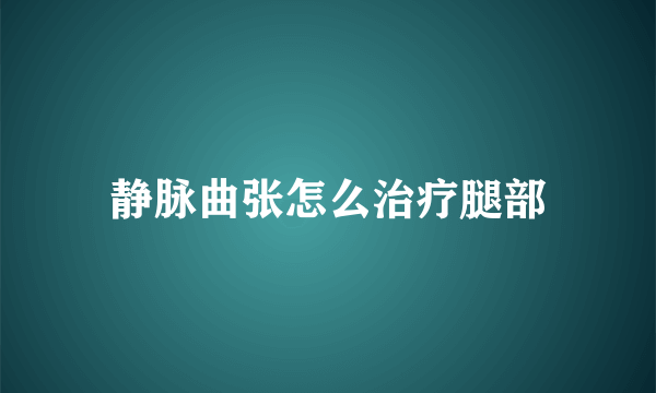 静脉曲张怎么治疗腿部