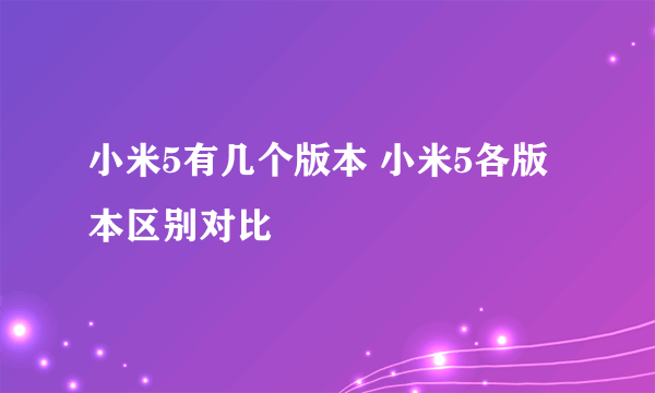 小米5有几个版本 小米5各版本区别对比