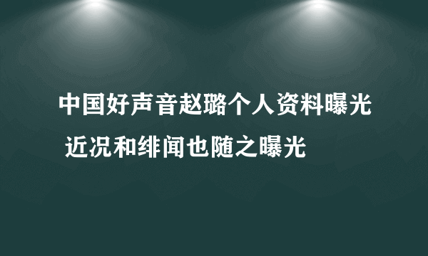 中国好声音赵璐个人资料曝光 近况和绯闻也随之曝光