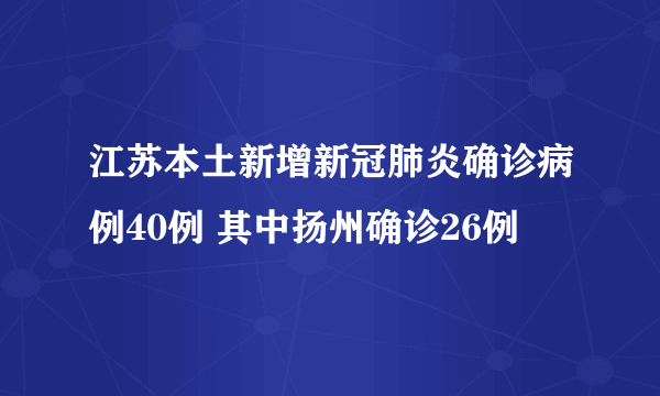 江苏本土新增新冠肺炎确诊病例40例 其中扬州确诊26例