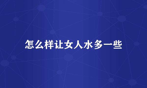 怎么样让女人水多一些