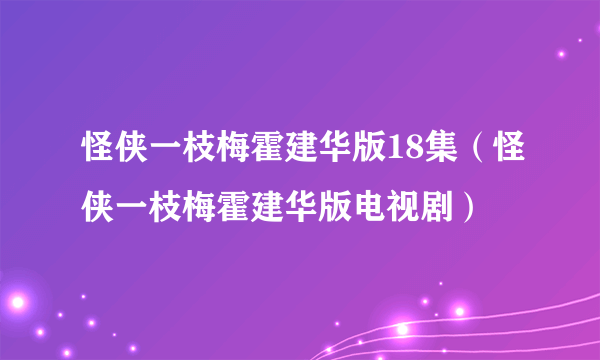 怪侠一枝梅霍建华版18集（怪侠一枝梅霍建华版电视剧）