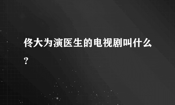 佟大为演医生的电视剧叫什么？