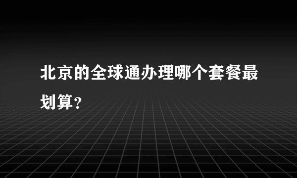 北京的全球通办理哪个套餐最划算？