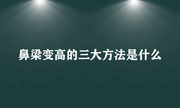 鼻梁变高的三大方法是什么