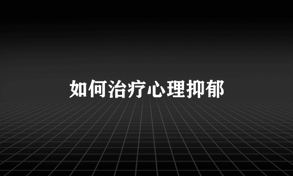 如何治疗心理抑郁