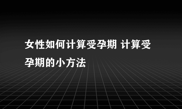 女性如何计算受孕期 计算受孕期的小方法