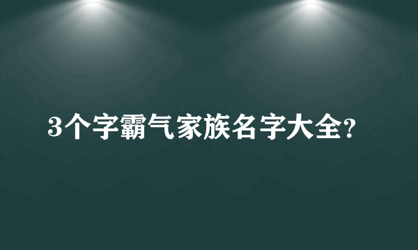 3个字霸气家族名字大全？