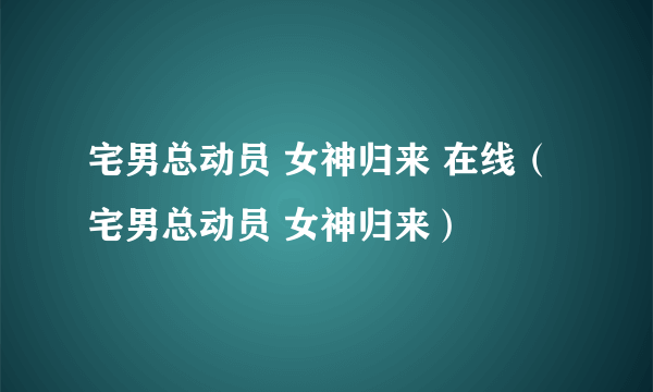 宅男总动员 女神归来 在线（宅男总动员 女神归来）