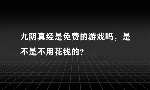 九阴真经是免费的游戏吗，是不是不用花钱的？