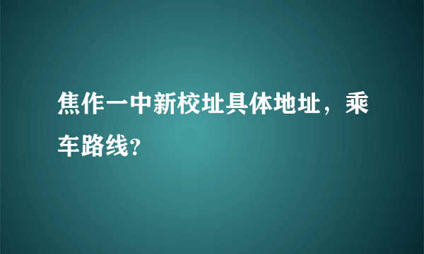 焦作一中新校址具体地址，乘车路线？