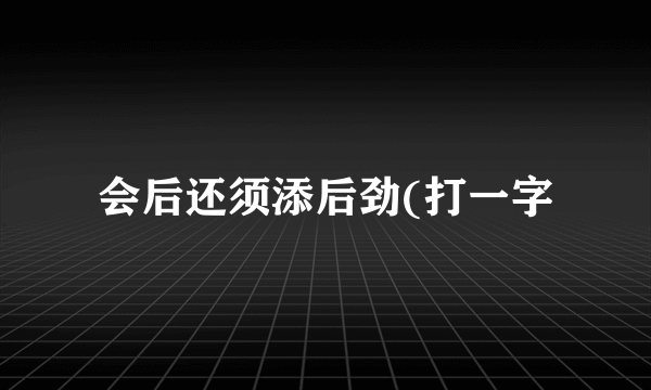 会后还须添后劲(打一字