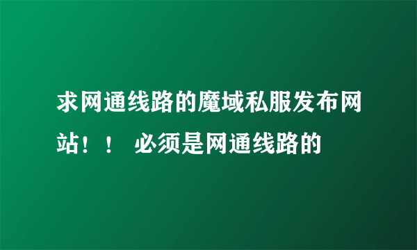 求网通线路的魔域私服发布网站！！ 必须是网通线路的