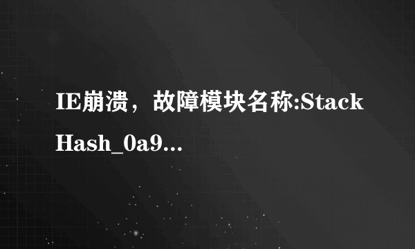 IE崩溃，故障模块名称:StackHash_0a9e，该如何解决？