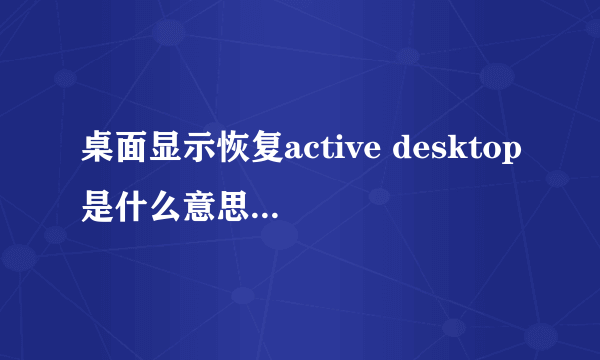 桌面显示恢复active desktop是什么意思？为什么会出现这种情况