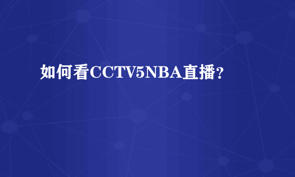 如何看CCTV5NBA直播？