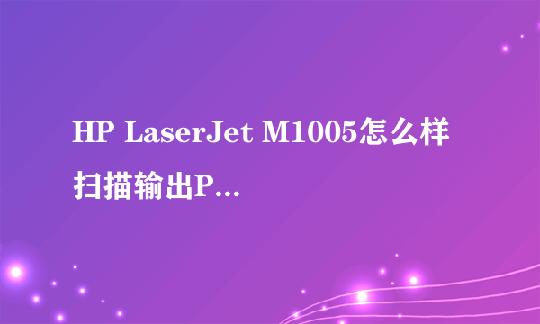 HP LaserJet M1005怎么样扫描输出PDF版格式?