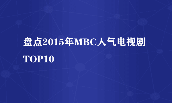 盘点2015年MBC人气电视剧TOP10