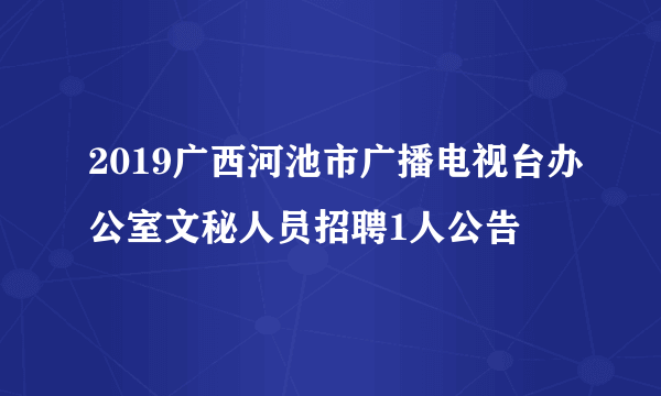 2019广西河池市广播电视台办公室文秘人员招聘1人公告