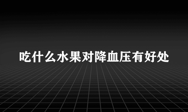 吃什么水果对降血压有好处