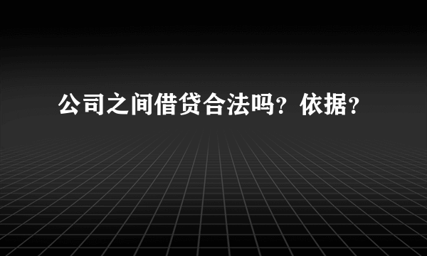 公司之间借贷合法吗？依据？