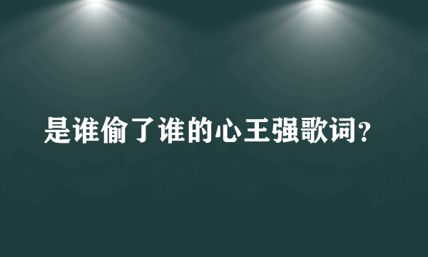 是谁偷了谁的心王强歌词？