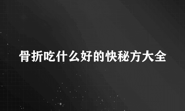 骨折吃什么好的快秘方大全