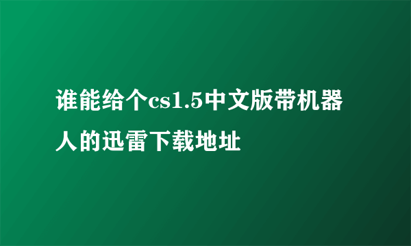 谁能给个cs1.5中文版带机器人的迅雷下载地址