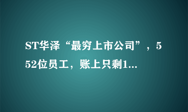 ST华泽“最穷上市公司”，552位员工，账上只剩178元，这是怎么回事？