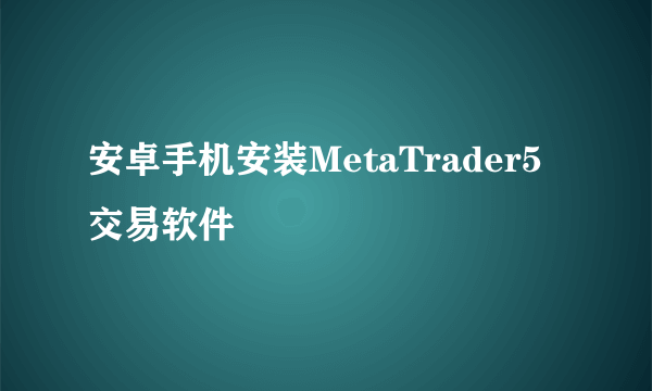 安卓手机安装MetaTrader5交易软件