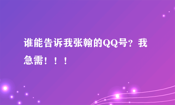 谁能告诉我张翰的QQ号？我急需！！！