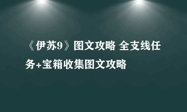 《伊苏9》图文攻略 全支线任务+宝箱收集图文攻略