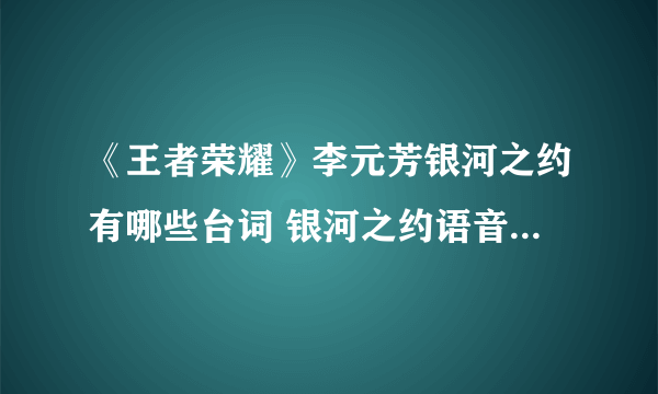 《王者荣耀》李元芳银河之约有哪些台词 银河之约语音台词汇总