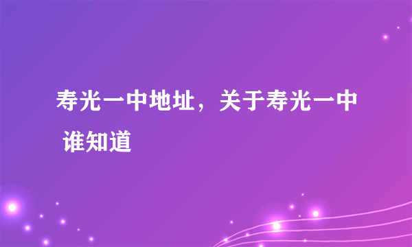 寿光一中地址，关于寿光一中 谁知道