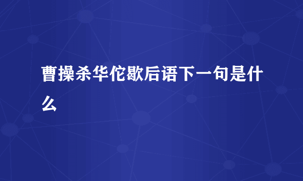 曹操杀华佗歇后语下一句是什么