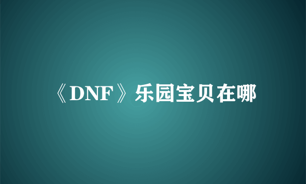 《DNF》乐园宝贝在哪