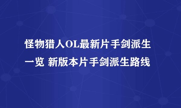 怪物猎人OL最新片手剑派生一览 新版本片手剑派生路线